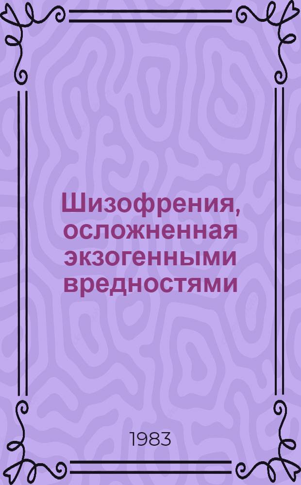 Шизофрения, осложненная экзогенными вредностями : Вопросы клиники, течения и терапии : Автореф. дис. на соиск. учен. степ. канд. мед. наук : (14.00.18)