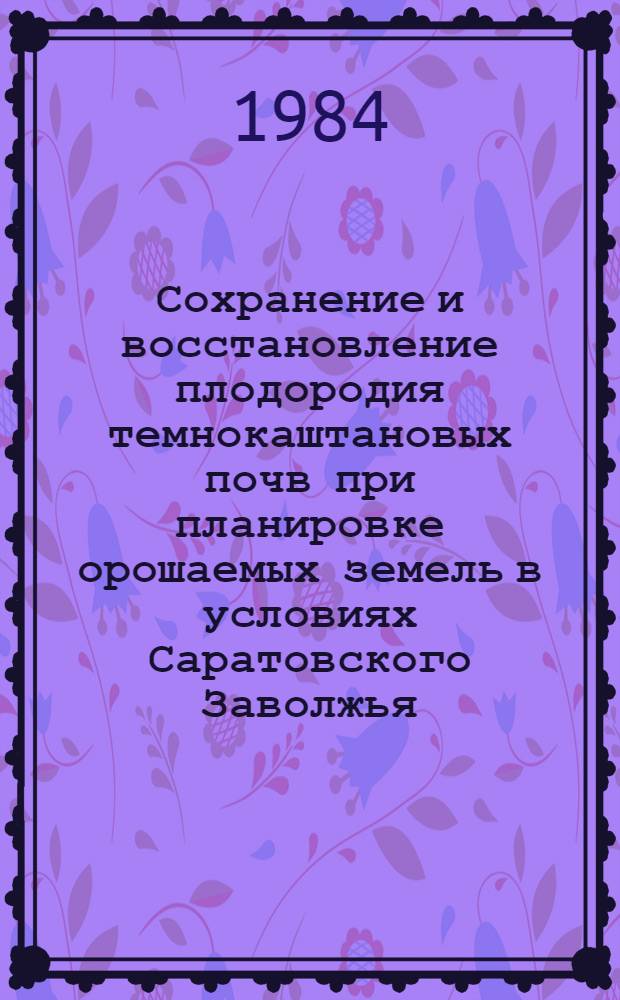 Сохранение и восстановление плодородия темнокаштановых почв при планировке орошаемых земель в условиях Саратовского Заволжья : Автореф. дис. на соиск. учен. степ. канд. с.-х. наук : (06.01.02)