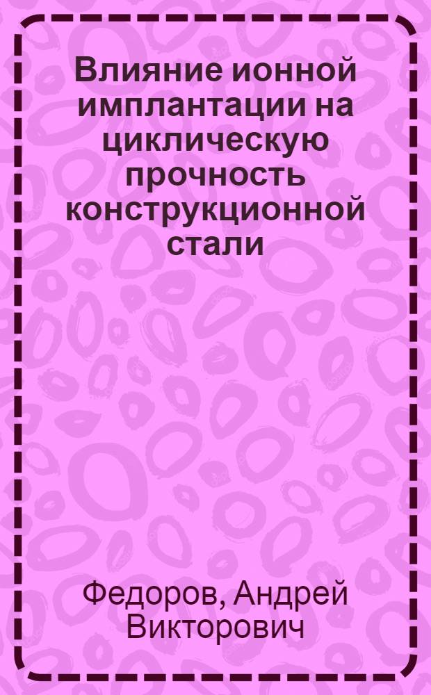 Влияние ионной имплантации на циклическую прочность конструкционной стали : Автореф. дис. на соиск. учен. степ. к. т. н