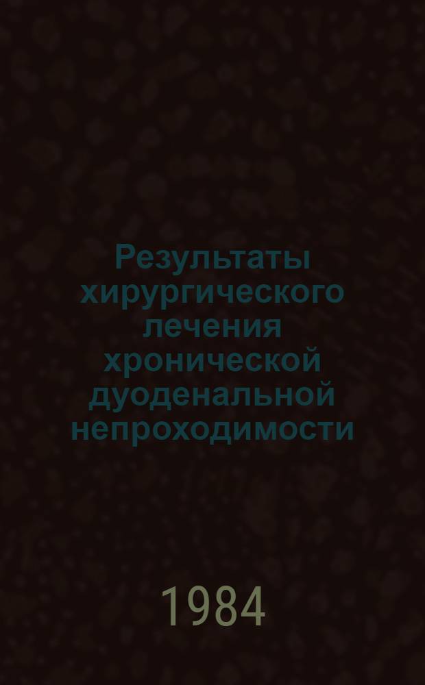 Результаты хирургического лечения хронической дуоденальной непроходимости : Автореф. дис. на соиск. учен. степ. канд. мед. наук : (14.00.27)