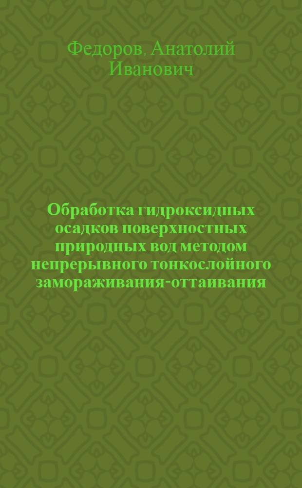 Обработка гидроксидных осадков поверхностных природных вод методом непрерывного тонкослойного замораживания-оттаивания : Автореф. дис. на соиск. учен. степ. канд. техн. наук : (05.23.04)