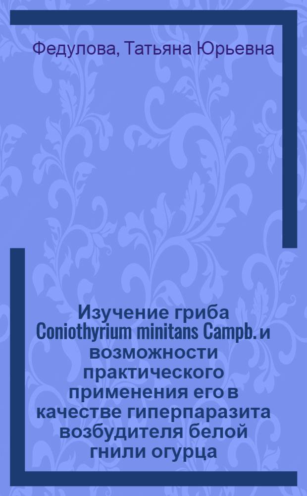 Изучение гриба Coniothyrium minitans Campb. и возможности практического применения его в качестве гиперпаразита возбудителя белой гнили огурца : Автореф. дис. на соиск. учен. степ. канд. биол. наук : (06.01.11)