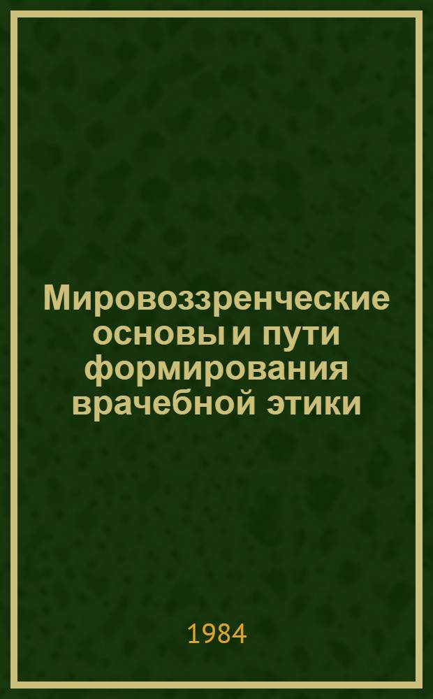 Мировоззренческие основы и пути формирования врачебной этики : (Социал.-филос. аспект пробл.) : Автореф. дис. на соиск. учен. степ. канд. филос. наук : (09.00.01)