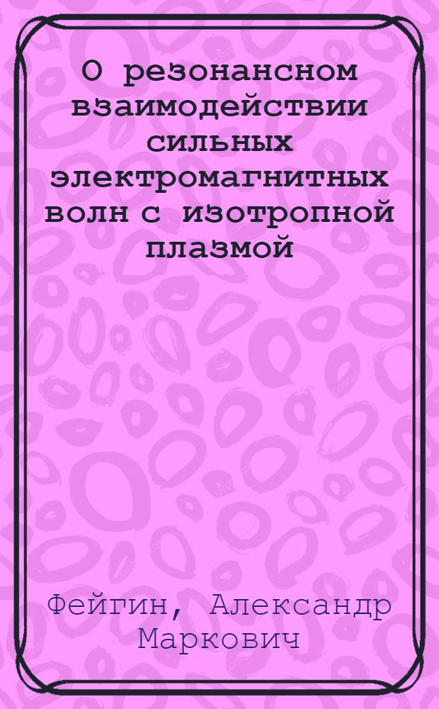 О резонансном взаимодействии сильных электромагнитных волн с изотропной плазмой : Автореф. дис. на соиск. учен. степ. канд. физ.-мат. наук : (01.04.08)