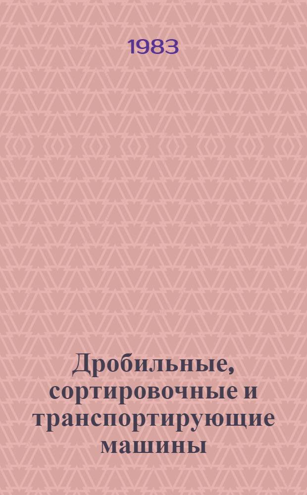 Дробильные, сортировочные и транспортирующие машины : Учеб. для подгот. рабочих на пр-ве