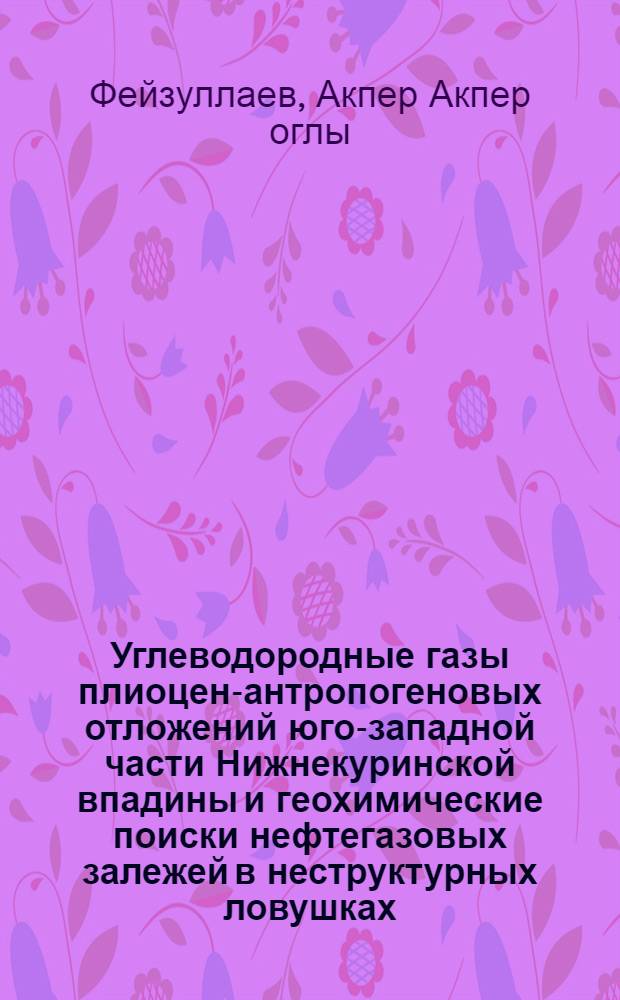 Углеводородные газы плиоцен-антропогеновых отложений юго-западной части Нижнекуринской впадины и геохимические поиски нефтегазовых залежей в неструктурных ловушках : Автореф. дис. на соиск. учен. степ. канд. геол.-минерал. наук : (04.00.13)