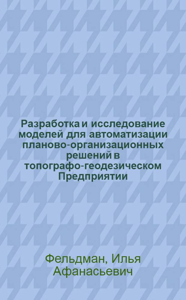 Разработка и исследование моделей для автоматизации планово-организационных решений в топографо-геодезическом Предприятии : Автореф. дис. на соиск. учен. степ. канд. техн. наук : (05.24.01)