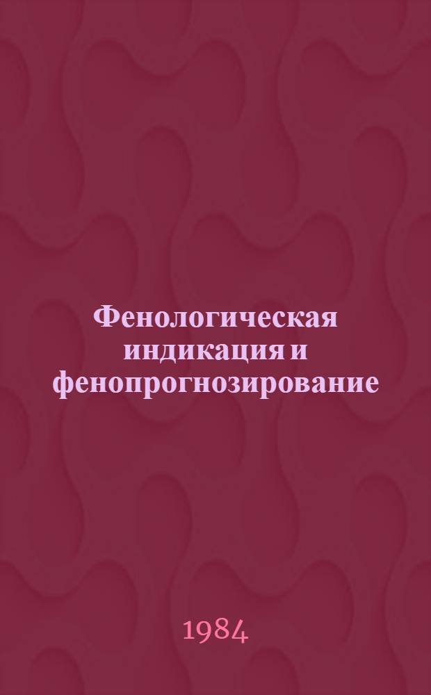 Фенологическая индикация и фенопрогнозирование : Тез. докл. на V Всесоюз. совещ. (Алма-Ата, май 1984)