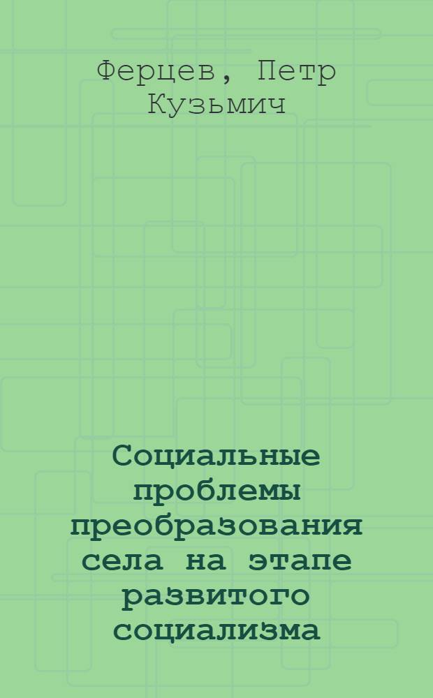 Социальные проблемы преобразования села на этапе развитого социализма