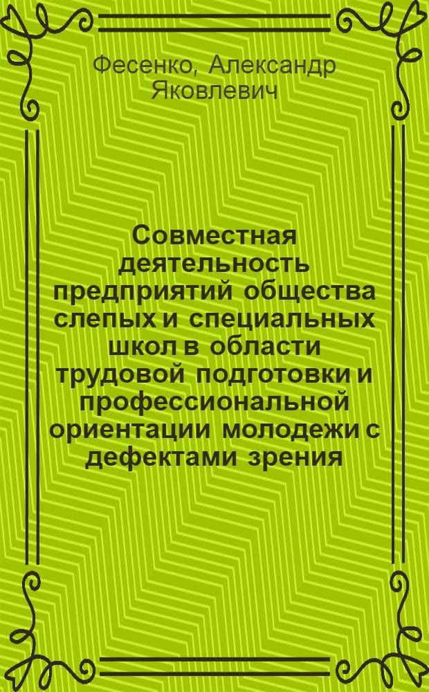 Совместная деятельность предприятий общества слепых и специальных школ в области трудовой подготовки и профессиональной ориентации молодежи с дефектами зрения : Автореф. дис. на соиск. учен. степ. канд. пед. наук : (13.00.03)