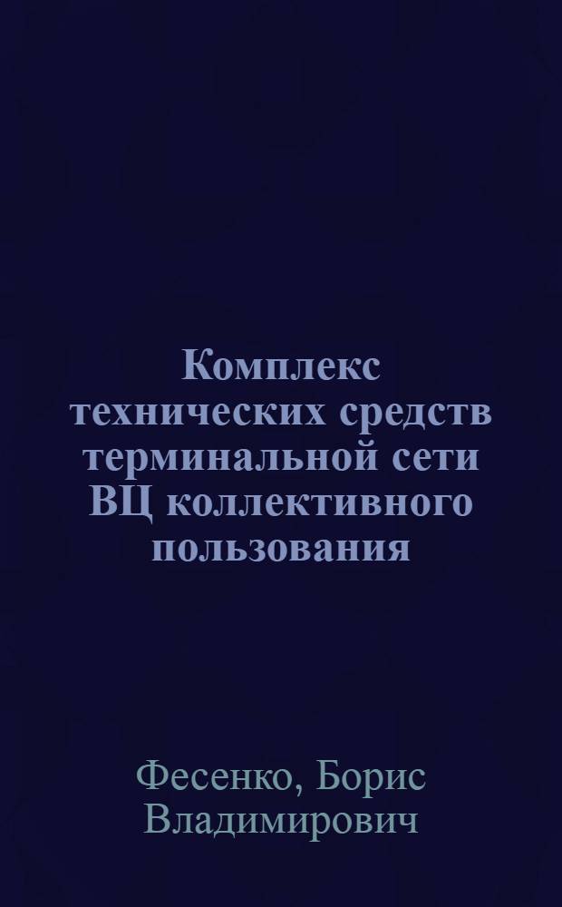 Комплекс технических средств терминальной сети ВЦ коллективного пользования : Автореф. дис. на соиск. учен. степ. канд. техн. наук : (05.13.05)