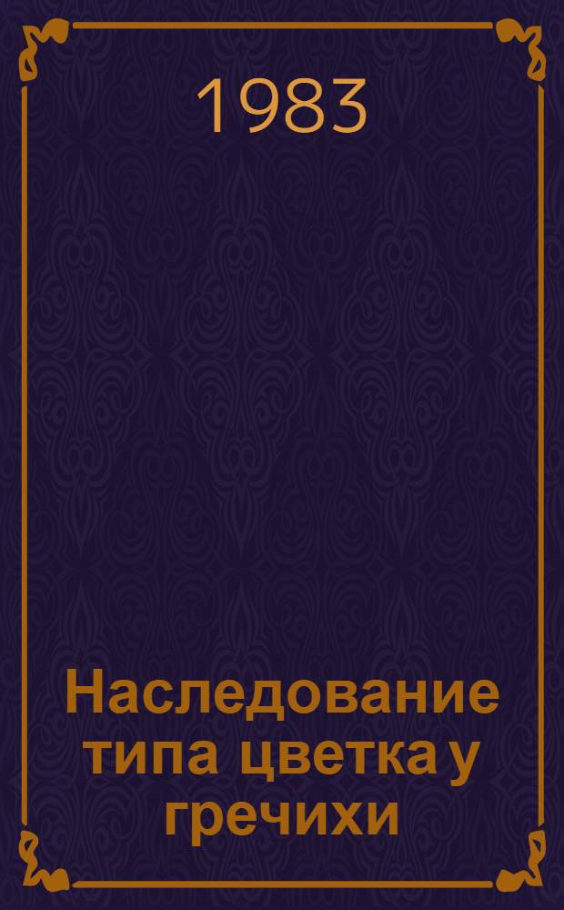 Наследование типа цветка у гречихи : Автореф. дис. на соиск. учен. степ. канд. биол. наук : (03.00.15)