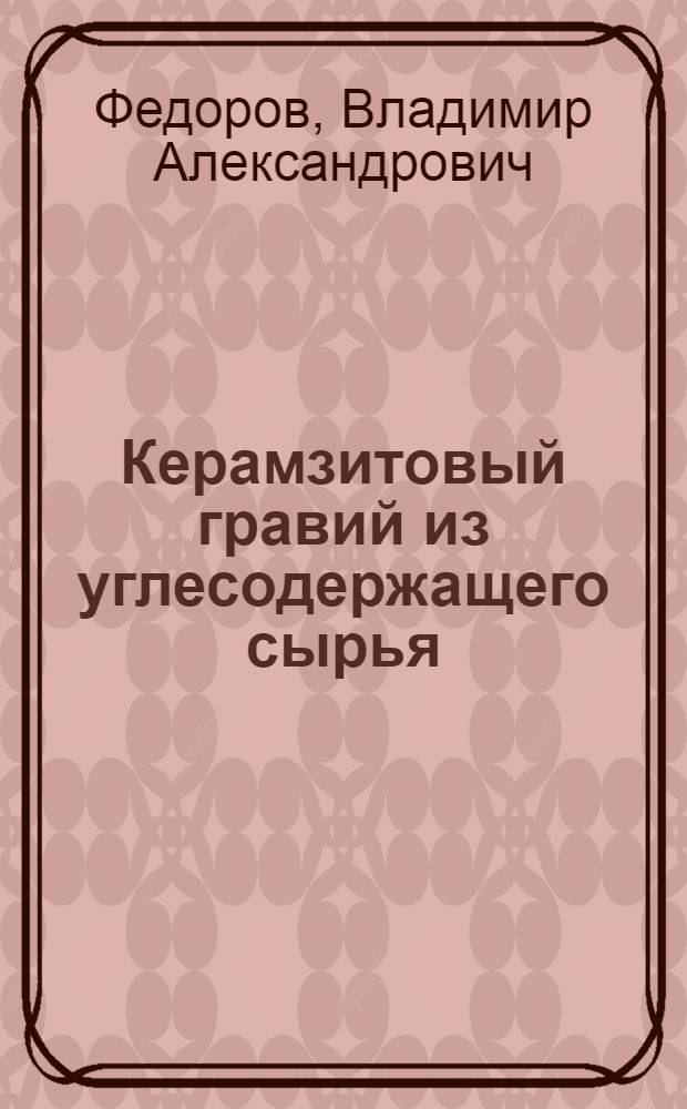 Керамзитовый гравий из углесодержащего сырья; технология и свойства : Автореф. дис. на соиск. учен. степ. к. т. н