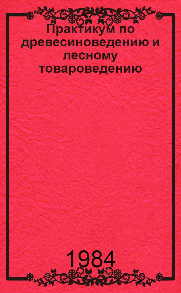 Практикум по древесиноведению и лесному товароведению : Для лесохоз. спец. вузов