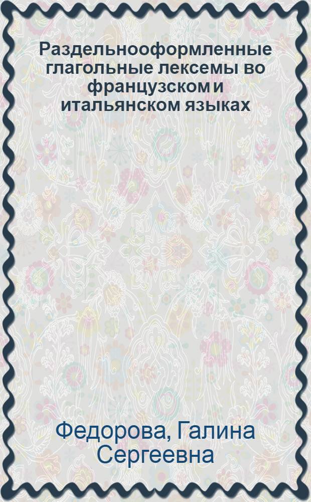 Раздельнооформленные глагольные лексемы во французском и итальянском языках : Автореф. дис. на соиск. учен. степ. канд. филол. наук : (10.02.05)
