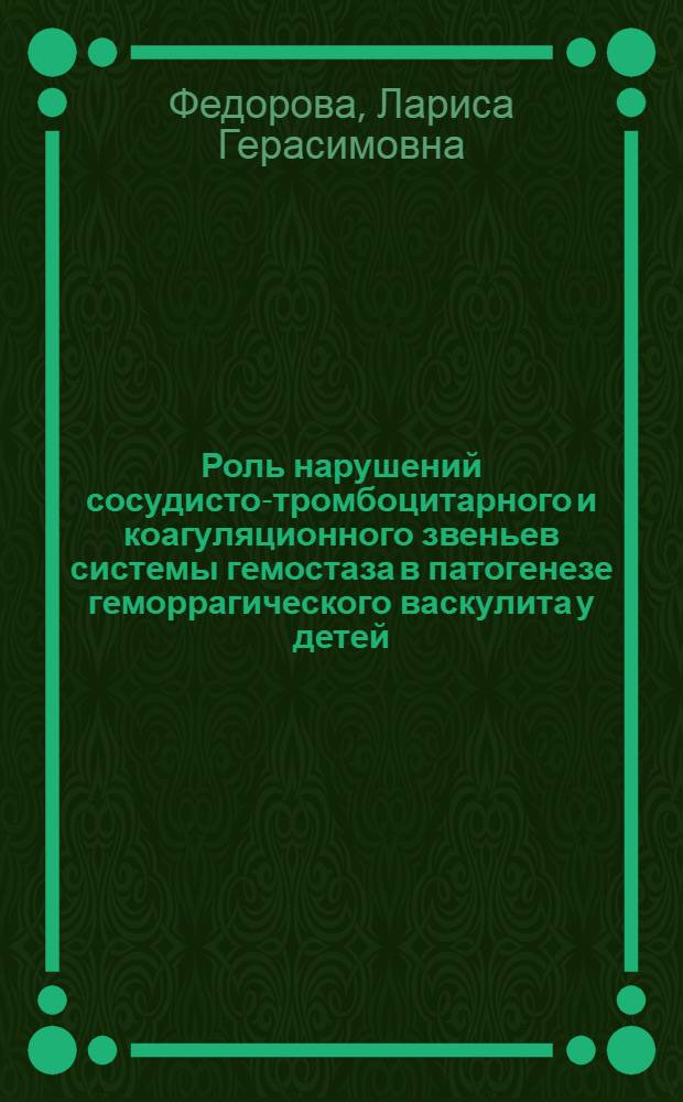 Роль нарушений сосудисто-тромбоцитарного и коагуляционного звеньев системы гемостаза в патогенезе геморрагического васкулита у детей : Автореф. дис. на соиск. учен. степ. канд. мед. наук : (14.00.09)