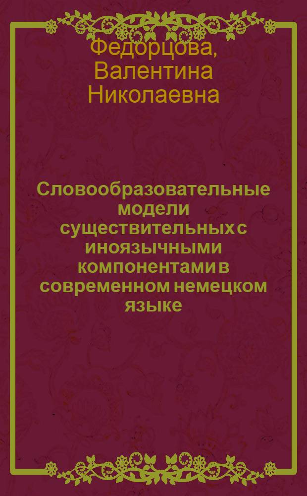 Словообразовательные модели существительных с иноязычными компонентами в современном немецком языке : (На материале мед. текстов) : Автореф. дис. на соиск. учен. степ. канд. филол. наук : (10.02.04)