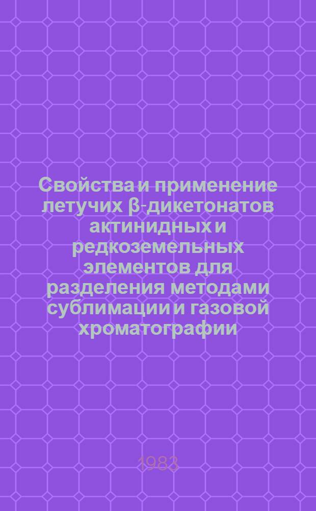 Свойства и применение летучих β-дикетонатов актинидных и редкоземельных элементов для разделения методами сублимации и газовой хроматографии : Автореф. дис. на соиск. учен. степ. канд. хим. наук : (02.00.02; 02.00.01)
