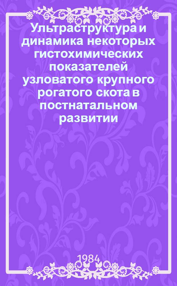 Ультраструктура и динамика некоторых гистохимических показателей узловатого крупного рогатого скота в постнатальном развитии : Автореф. дис. на соиск. учен. степ. канд. биол. наук : (16.00.02)