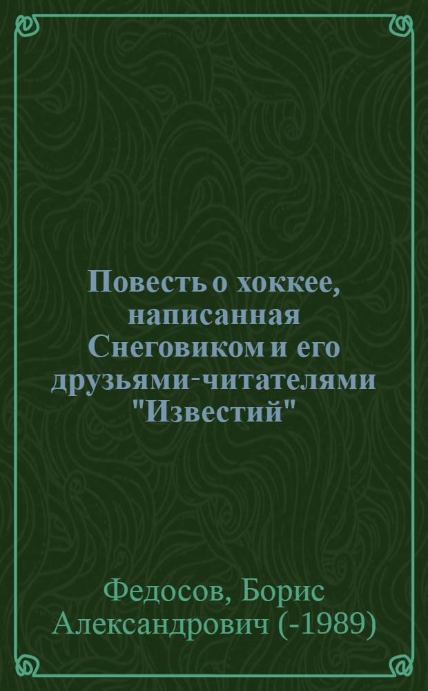 Повесть о хоккее, написанная Снеговиком и его друзьями-читателями "Известий" : Справочник