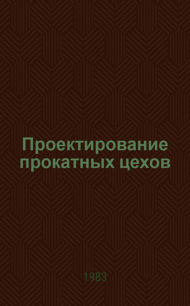 Проектирование прокатных цехов : Учеб. пособие для вузов по спец. "Обраб. металлов давлением"