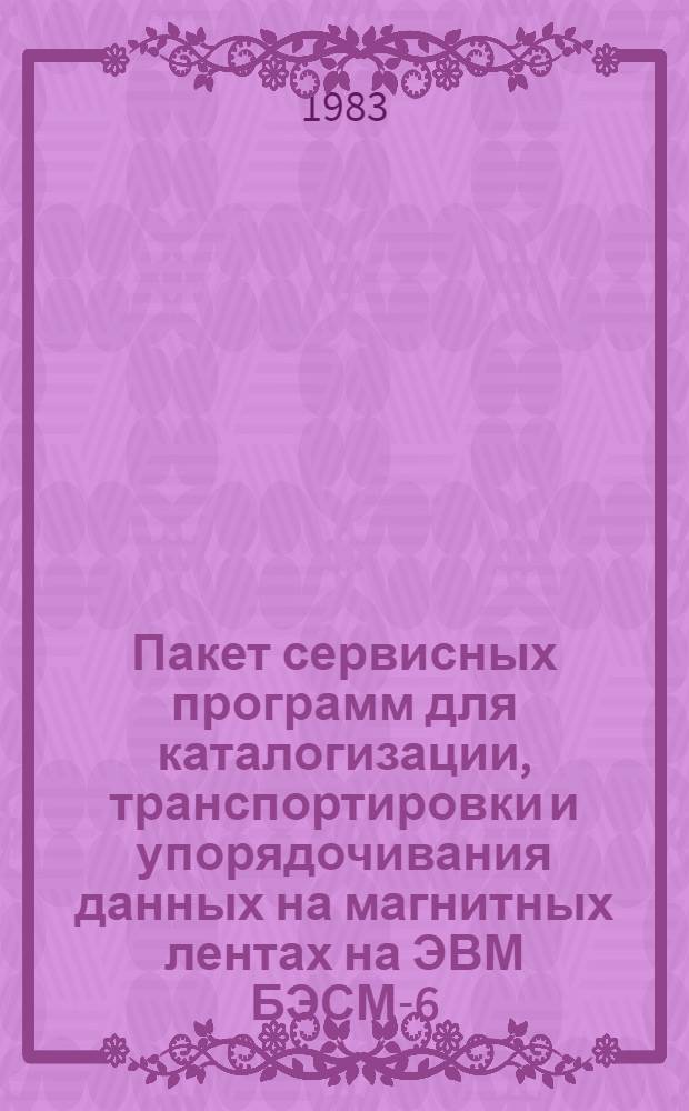 Пакет сервисных программ для каталогизации, транспортировки и упорядочивания данных на магнитных лентах на ЭВМ БЭСМ-6