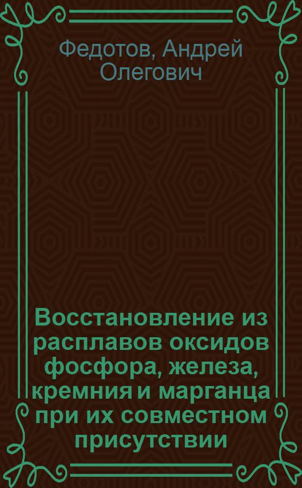 Восстановление из расплавов оксидов фосфора, железа, кремния и марганца при их совместном присутствии : Автореф. дис. на соиск. учен. степ. канд. техн. наук : (05.17.01)