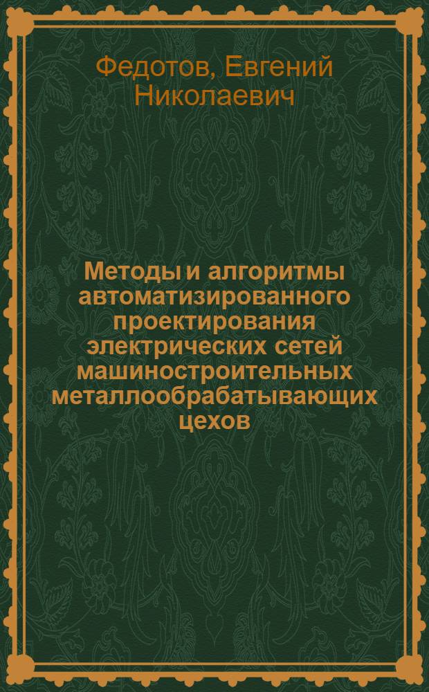 Методы и алгоритмы автоматизированного проектирования электрических сетей машиностроительных металлообрабатывающих цехов : Автореф. дис. на соиск. учен. степ. канд. техн. наук : (05.14.02)