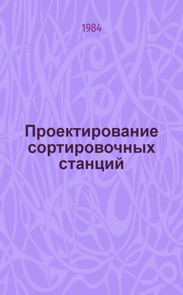 Проектирование сортировочных станций : Учеб. пособие для студентов спец. "Упр. процессами перевозок"