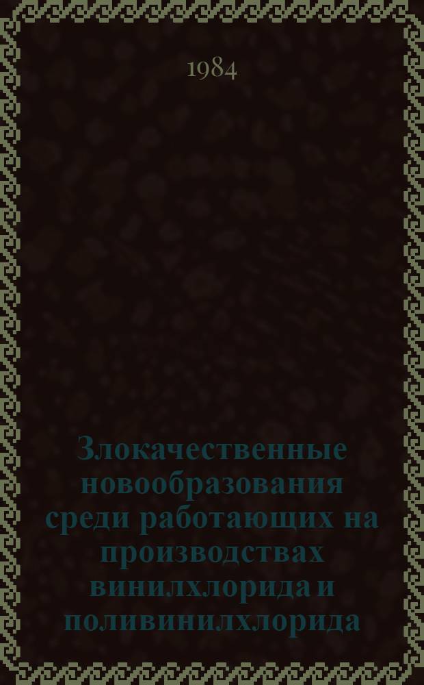 Злокачественные новообразования среди работающих на производствах винилхлорида и поливинилхлорида : (Эпидемиол. исслед.) : Автореф. дис. на соиск. учен. степ. к. м. н