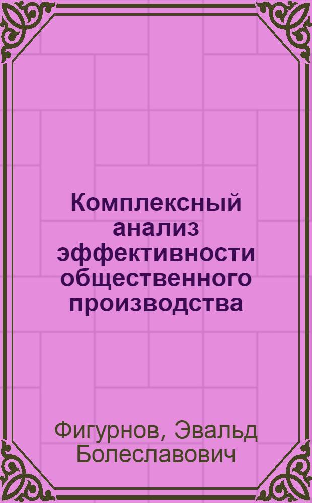 Комплексный анализ эффективности общественного производства : Метод. разраб.
