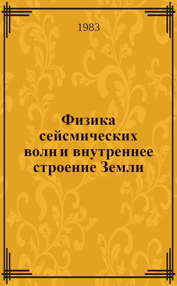 Физика сейсмических волн и внутреннее строение Земли : Докл. сес. комис. МСССС, г. Симферополь, окт. 1979 г.