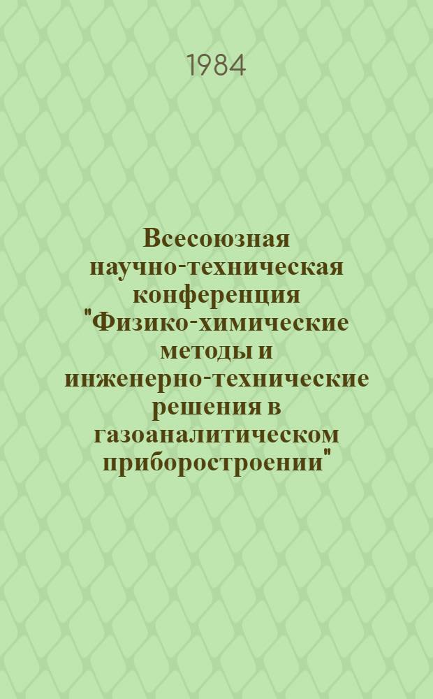 Всесоюзная научно-техническая конференция "Физико-химические методы и инженерно-технические решения в газоаналитическом приборостроении", Одесса, 25-27 сентября 1984 г. : Тез. докл