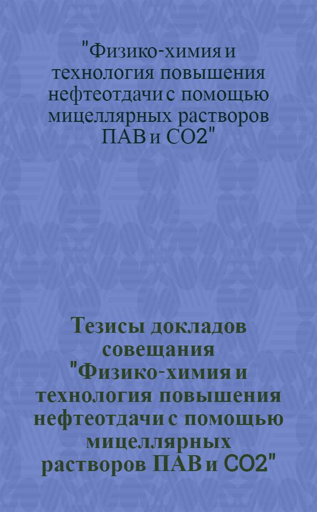 Тезисы докладов совещания "Физико-химия и технология повышения нефтеотдачи с помощью мицеллярных растворов ПАВ и CO2"