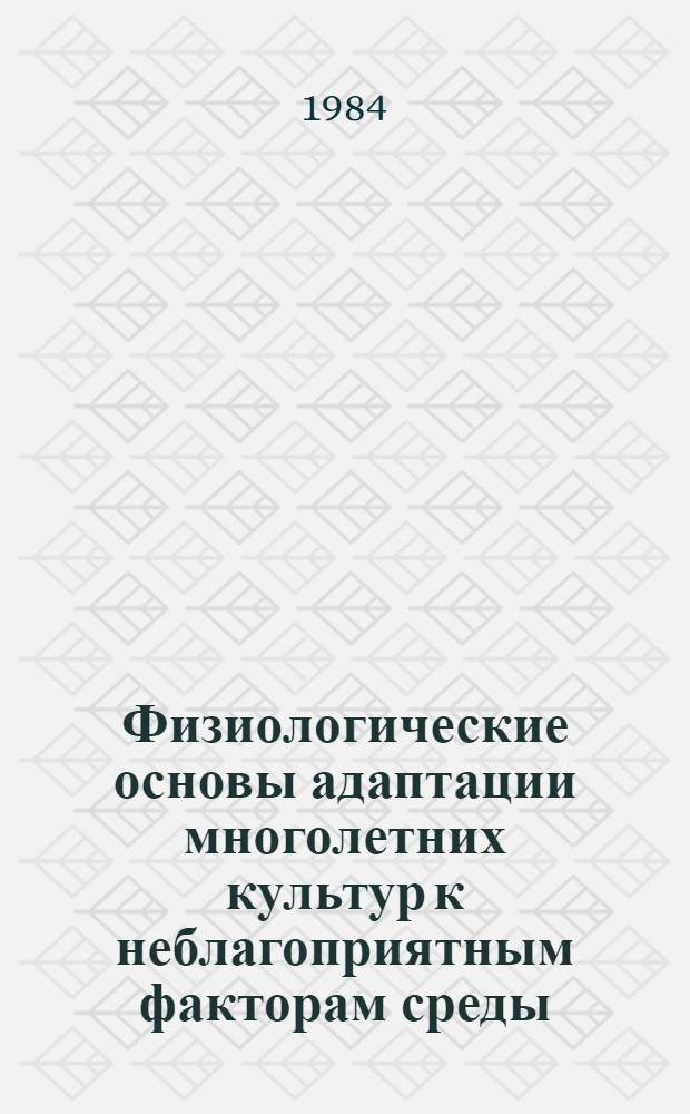 Физиологические основы адаптации многолетних культур к неблагоприятным факторам среды : Сб. ст.