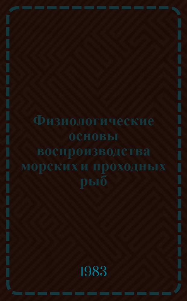 Физиологические основы воспроизводства морских и проходных рыб = Physiological basis of reproduction of marine and anadromous fish : Сб. науч. тр