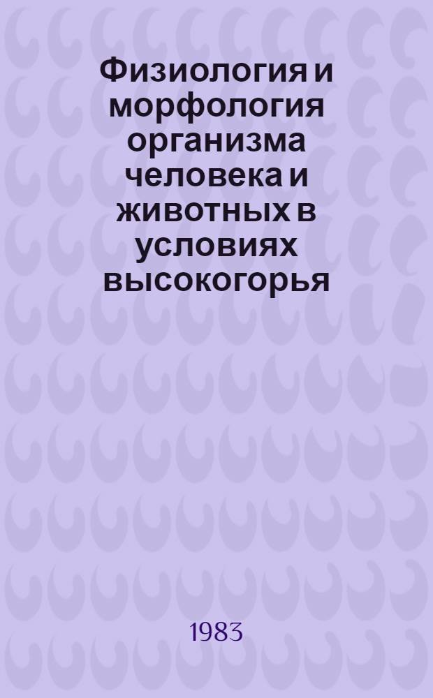Физиология и морфология организма человека и животных в условиях высокогорья : Сб. ст.