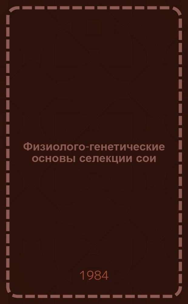 Физиолого-генетические основы селекции сои : Сб. ст.