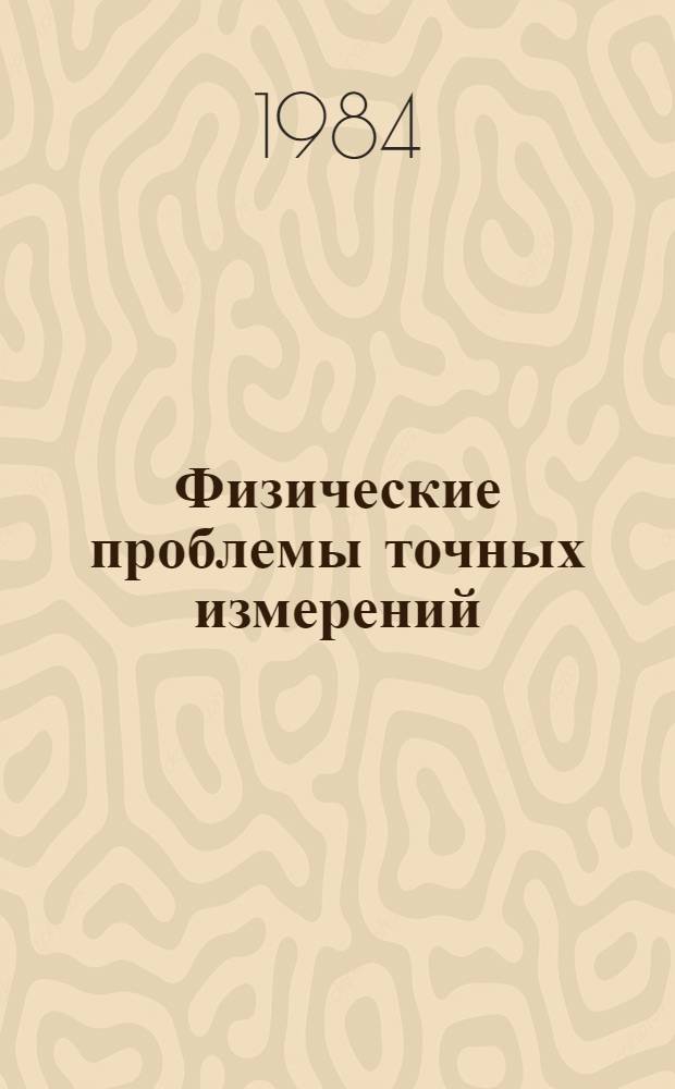 Физические проблемы точных измерений : Материалы II Всесоюз. совещ. по теорет. метрологии, Ленинград, март 1983 г. : Сб. науч. тр