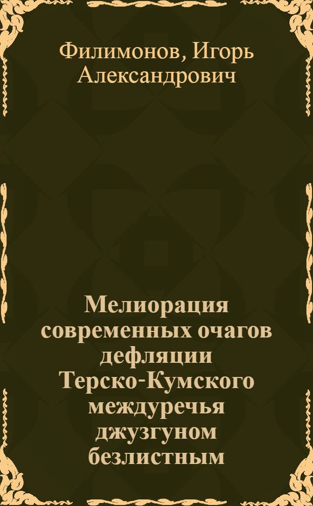 Мелиорация современных очагов дефляции Терско-Кумского междуречья джузгуном безлистным : Автореф. дис. на соиск. учен. степ. канд. с.-х. наук : (06.03.04)