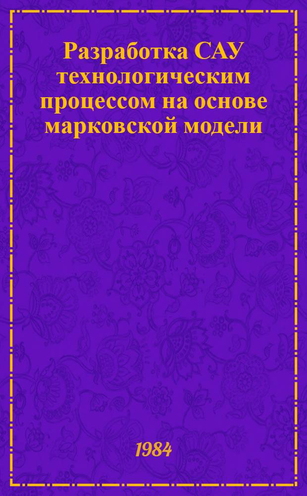 Разработка САУ технологическим процессом на основе марковской модели : Автореф. дис. на соиск. учен. степ. канд. техн. наук : (05.13.07)