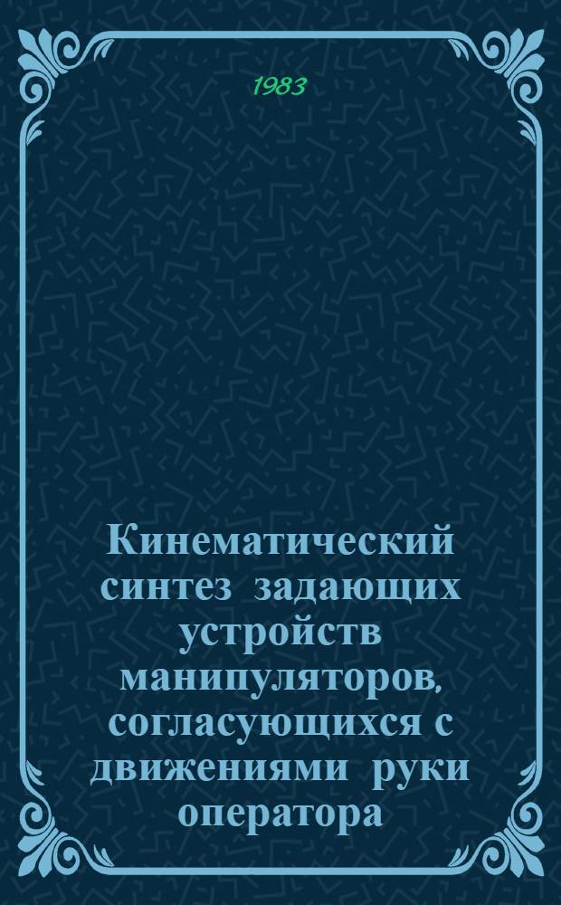 Кинематический синтез задающих устройств манипуляторов, согласующихся с движениями руки оператора : Автореф. дис. на соиск. учен. степ. канд. техн. наук : (05.02.18)