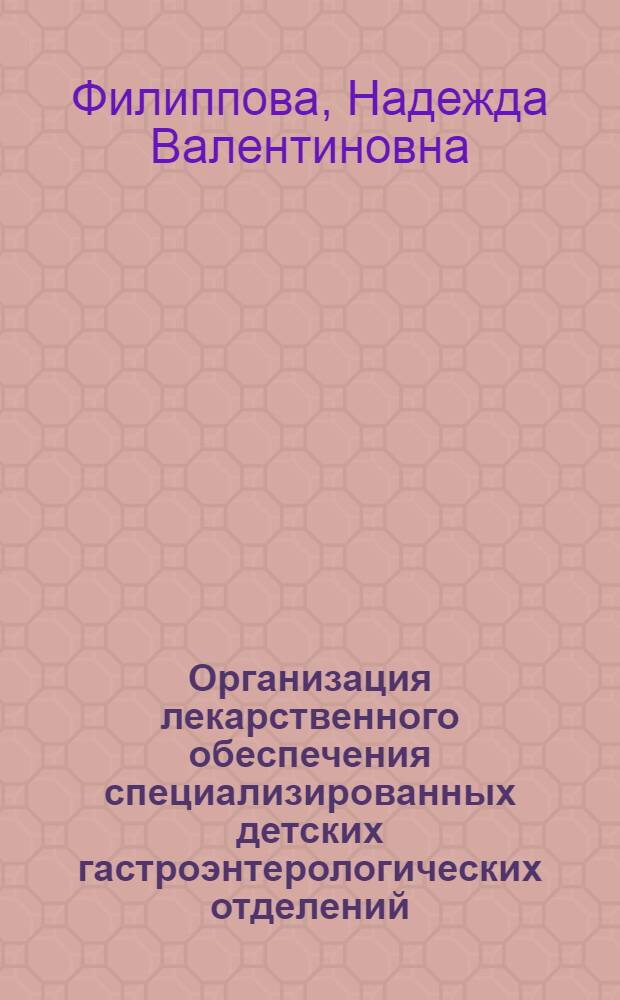 Организация лекарственного обеспечения специализированных детских гастроэнтерологических отделений : Автореф. дис. на соиск. учен. степ. к. фарм. н