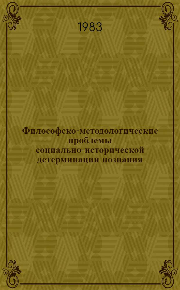 Философско-методологические проблемы социально-исторической детерминации познания : Сб. статей