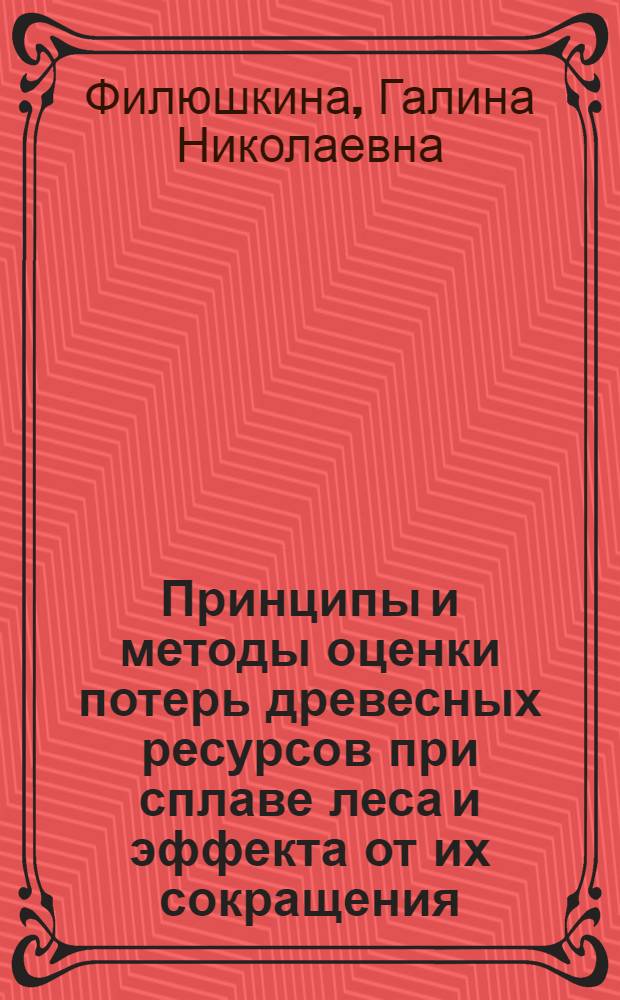 Принципы и методы оценки потерь древесных ресурсов при сплаве леса и эффекта от их сокращения : Автореф. дис. на соиск. учен. степ. канд. экон. наук : (08.00.05)