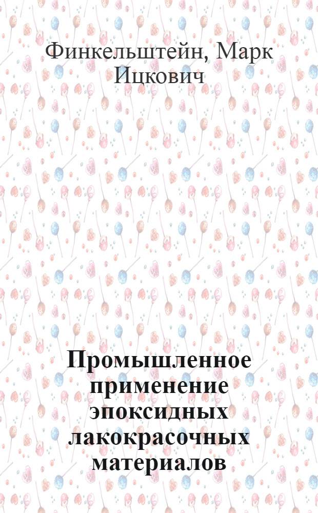 Промышленное применение эпоксидных лакокрасочных материалов : Учеб. пособие для подгот. рабочих кадров