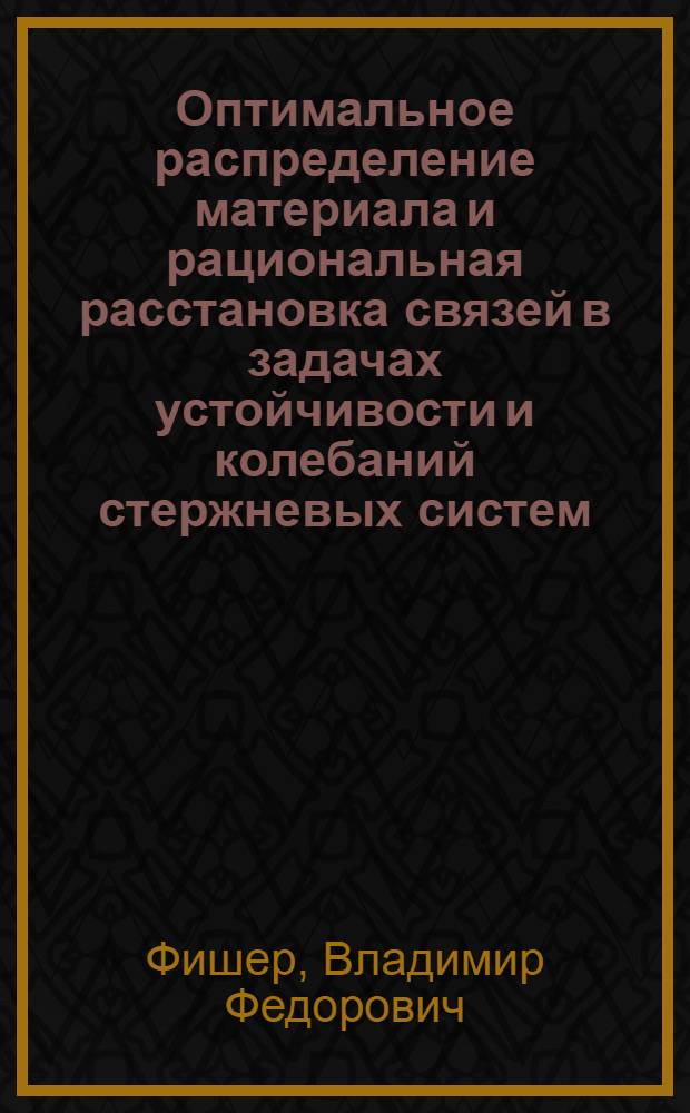 Оптимальное распределение материала и рациональная расстановка связей в задачах устойчивости и колебаний стержневых систем : Автореф. дис. на соиск. учен. степ. канд. техн. наук : (01.02.03)