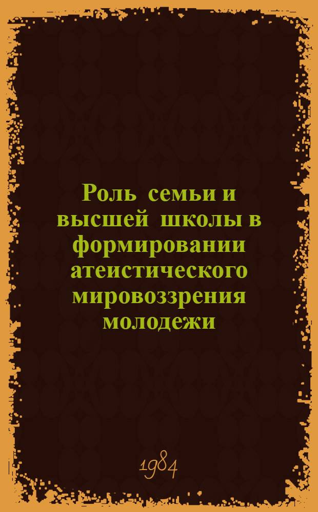 Роль семьи и высшей школы в формировании атеистического мировоззрения молодежи : (На материалах ЧССР) : Автореф. дис. на соиск. учен. степ. канд. филос. наук : (09.00.06)