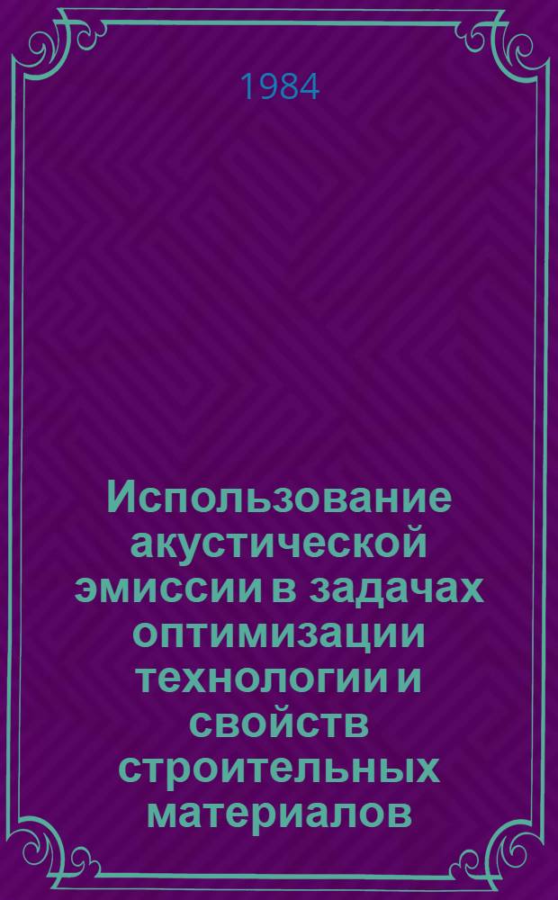 Использование акустической эмиссии в задачах оптимизации технологии и свойств строительных материалов : Автореф. дис. на соиск. учен. степ. д-ра техн. наук : (05.23.05)