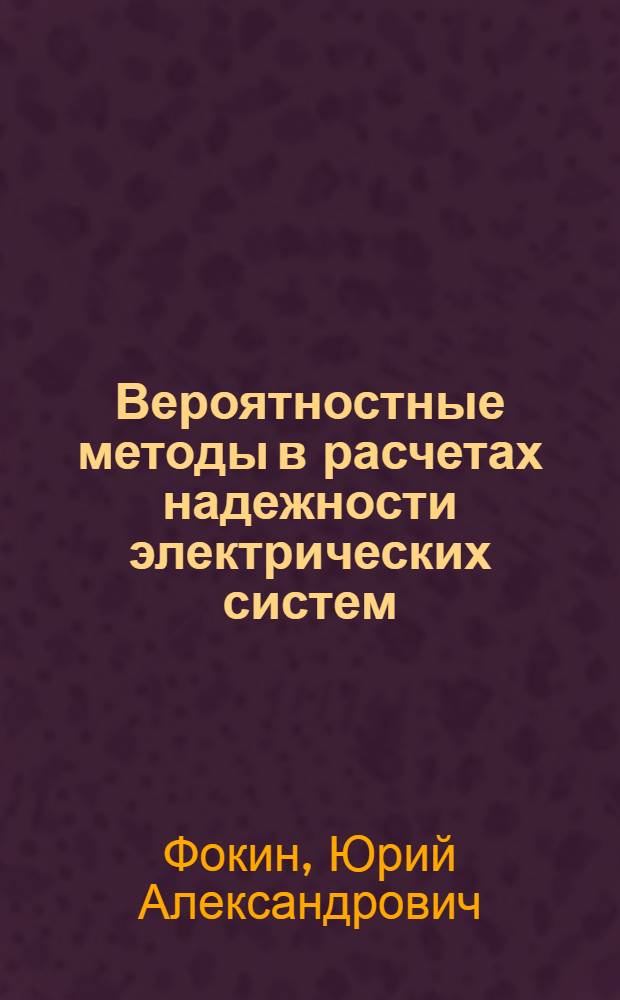Вероятностные методы в расчетах надежности электрических систем : Учеб. пособие для спец. "Кибернетика электр. систем"